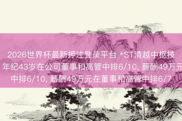 2026世界杯最新押注登录平台 *ST清越中枢技能东谈主员张峰离