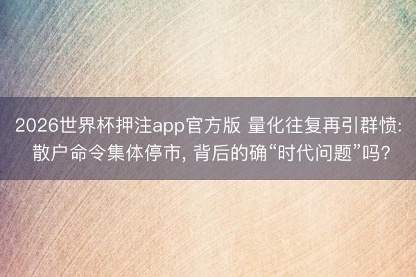 2026世界杯押注app官方版 量化往复再引群愤: 散户命令集体